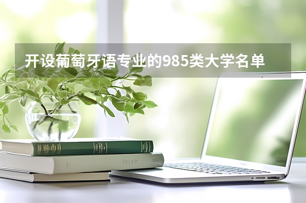 开设葡萄牙语专业的985类大学名单一览表