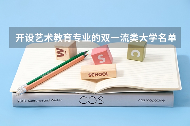 开设艺术教育专业的双一流类大学名单一览表