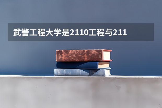 武警工程大学是2110工程与211学校有什么区别