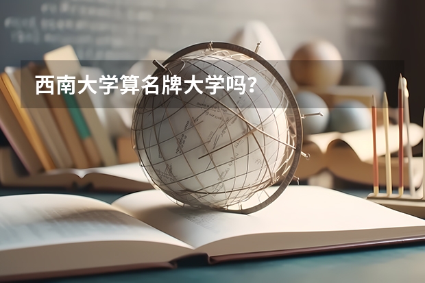 西南大学算名牌大学吗?