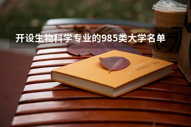 开设生物科学专业的985类大学名单一览表