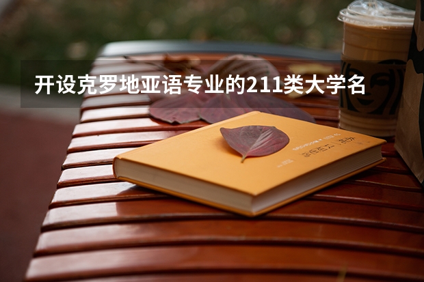 开设克罗地亚语专业的211类大学名单一览表