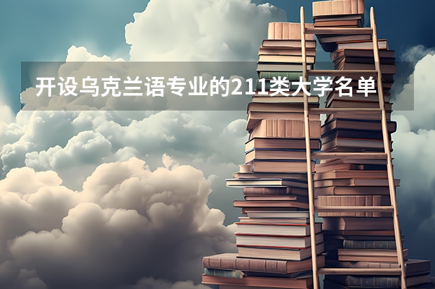 开设乌克兰语专业的211类大学名单一览表