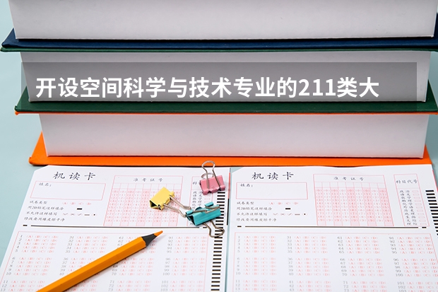 开设空间科学与技术专业的211类大学名单一览表