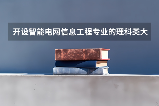 开设智能电网信息工程专业的理科类大学名单一览表