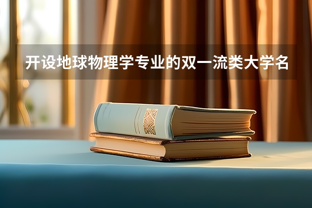 开设地球物理学专业的双一流类大学名单一览表