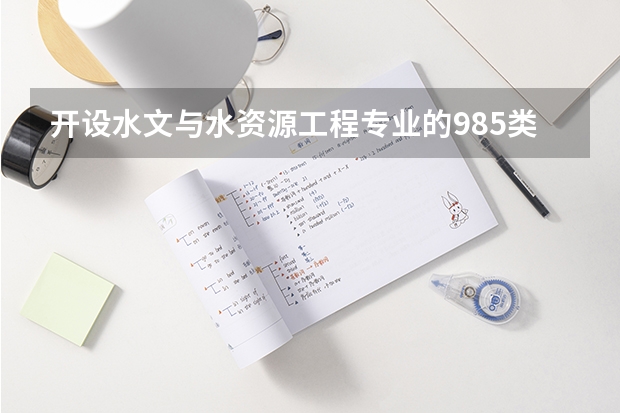 开设水文与水资源工程专业的985类大学名单一览表