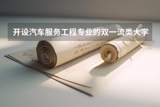 开设汽车服务工程专业的双一流类大学名单一览表