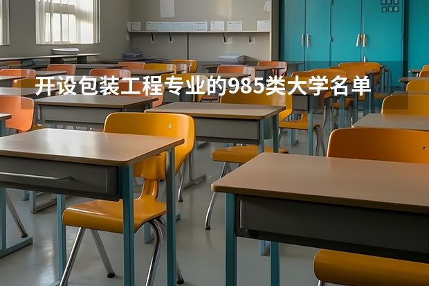 开设包装工程专业的985类大学名单一览表