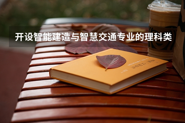 开设智能建造与智慧交通专业的理科类大学名单一览表