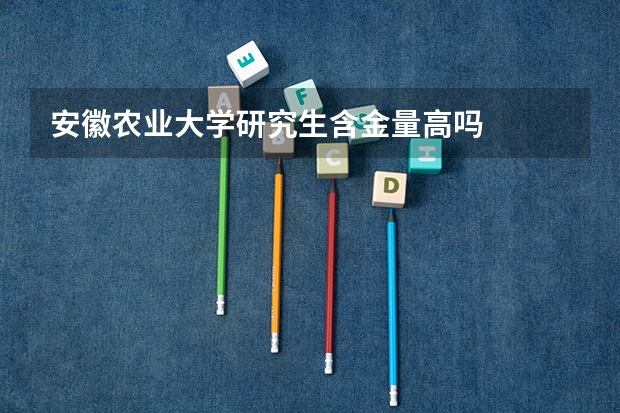 安徽农业大学研究生含金量高吗