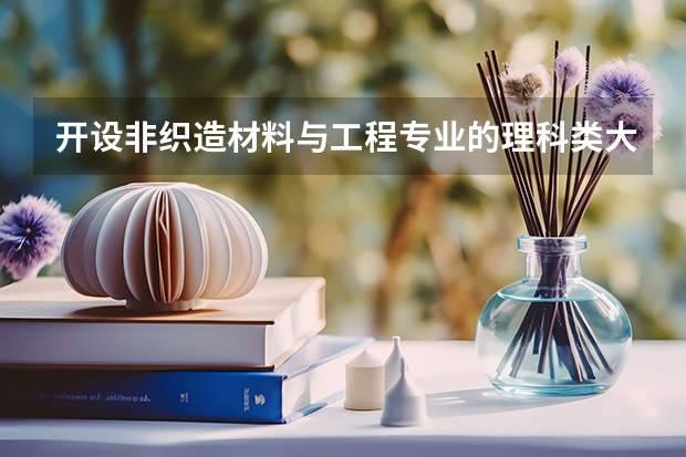 开设非织造材料与工程专业的理科类大学名单一览表