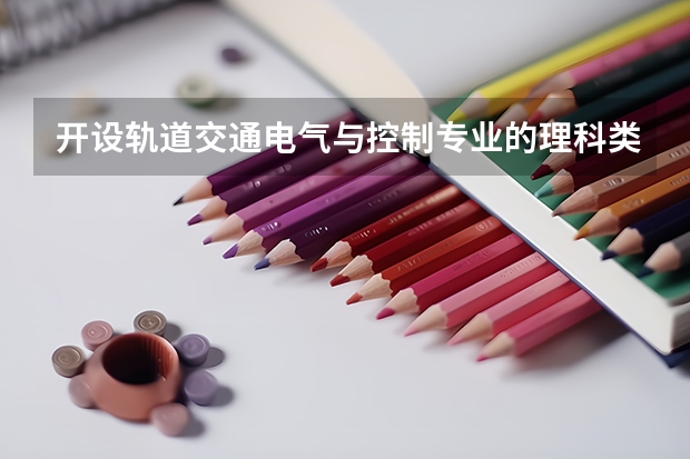 开设轨道交通电气与控制专业的理科类大学名单一览表