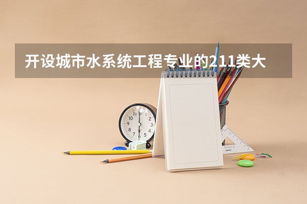 开设城市水系统工程专业的211类大学名单一览表