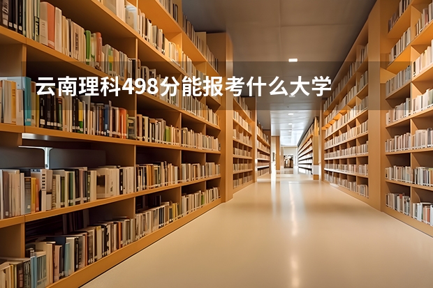 云南理科498分能报考什么大学