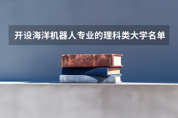开设海洋机器人专业的理科类大学名单一览表