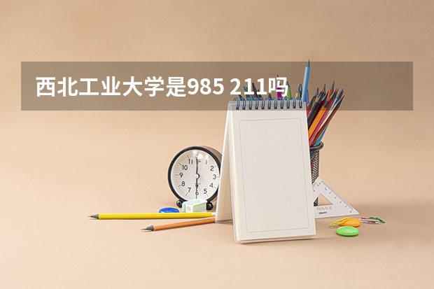西北工业大学是985 211吗