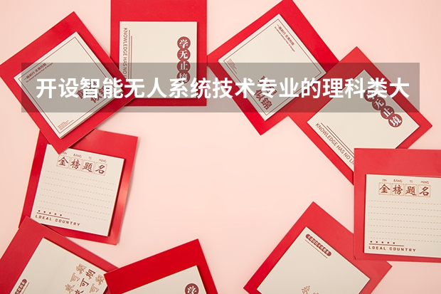 开设智能无人系统技术专业的理科类大学名单一览表