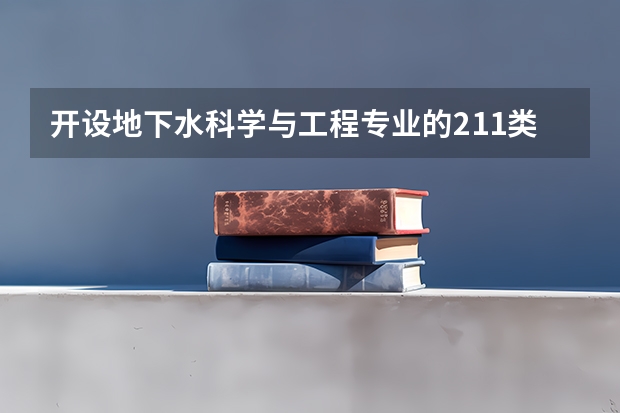 开设地下水科学与工程专业的211类大学名单一览表