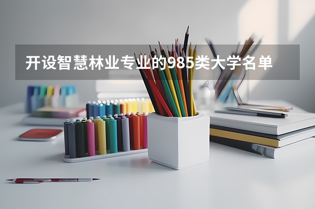 开设智慧林业专业的985类大学名单一览表