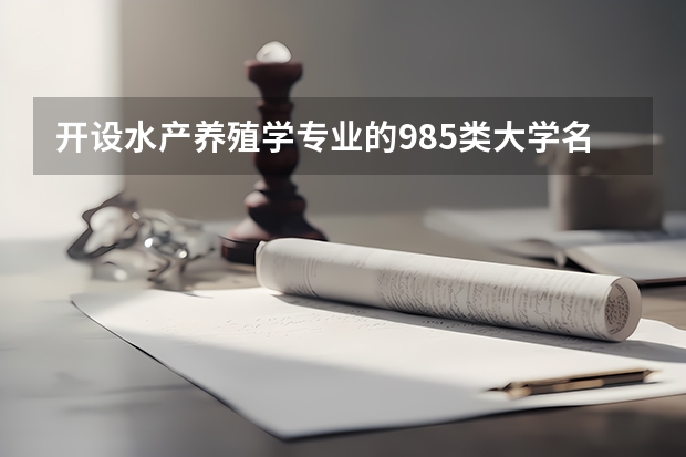 开设水产养殖学专业的985类大学名单一览表