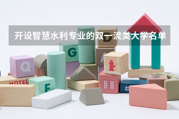 开设智慧水利专业的双一流类大学名单一览表
