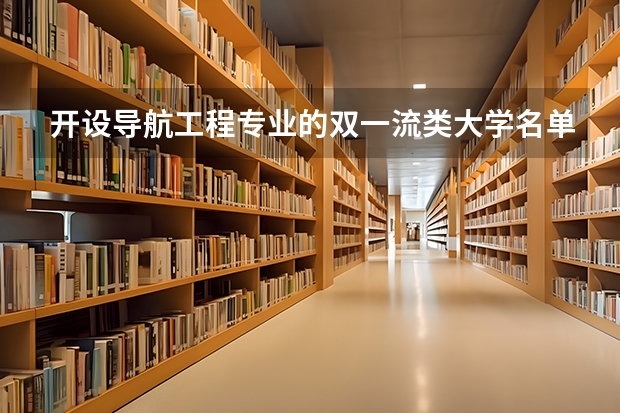开设导航工程专业的双一流类大学名单一览表