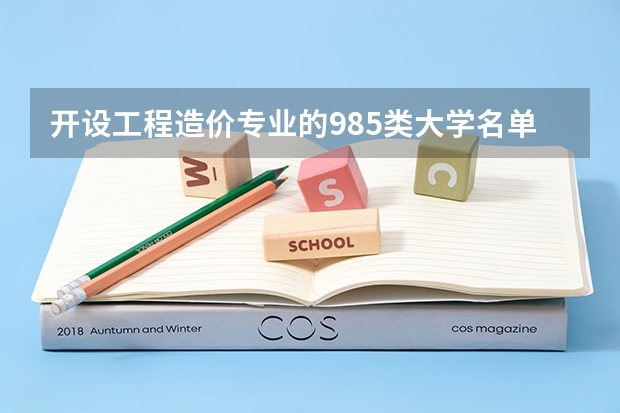 开设工程造价专业的985类大学名单一览表