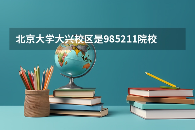 北京大学大兴校区是985.211院校吗
