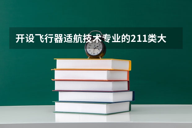 开设飞行器适航技术专业的211类大学名单一览表