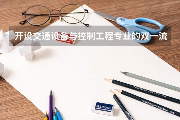 开设交通设备与控制工程专业的双一流类大学名单一览表