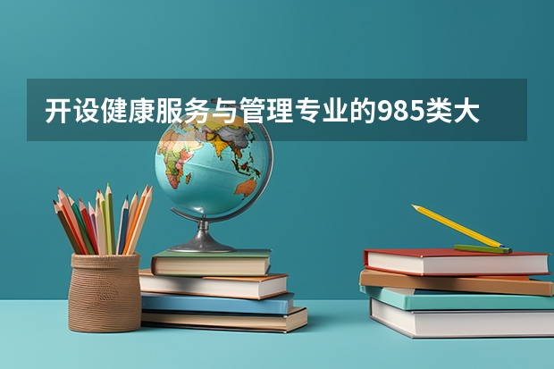 开设健康服务与管理专业的985类大学名单一览表