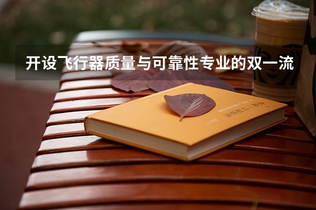 开设飞行器质量与可靠性专业的双一流类大学名单一览表