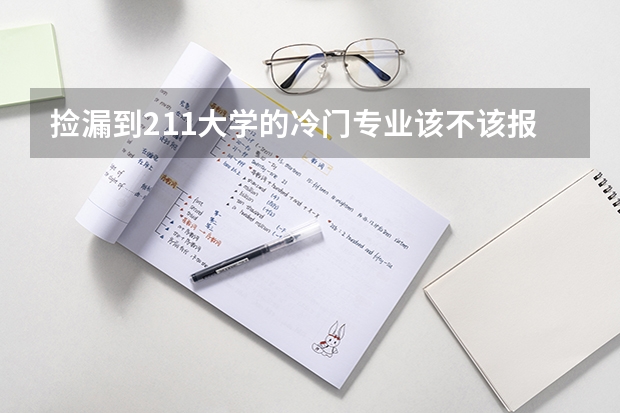 捡漏到211大学的冷门专业该不该报上呢?为什么?