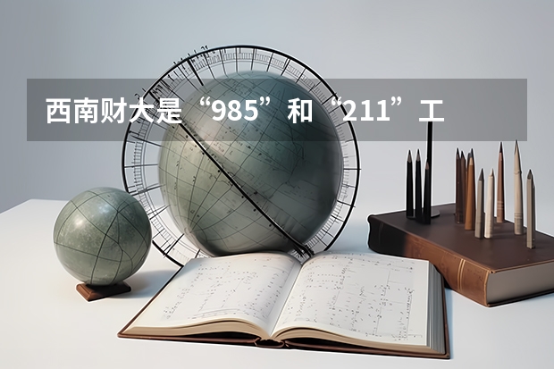 西南财大是“985”和“211”工程学校吗