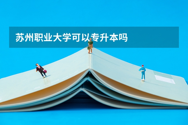 苏州职业大学可以专升本吗