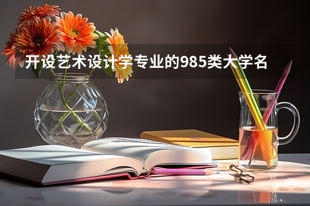 开设艺术设计学专业的985类大学名单一览表