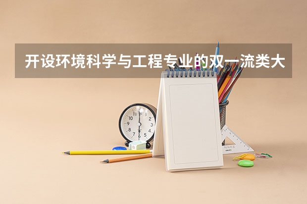 开设环境科学与工程专业的双一流类大学名单一览表