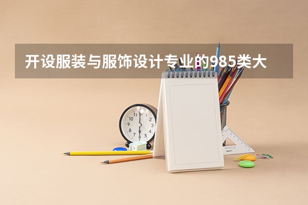 开设服装与服饰设计专业的985类大学名单一览表