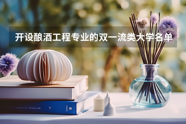 开设酿酒工程专业的双一流类大学名单一览表