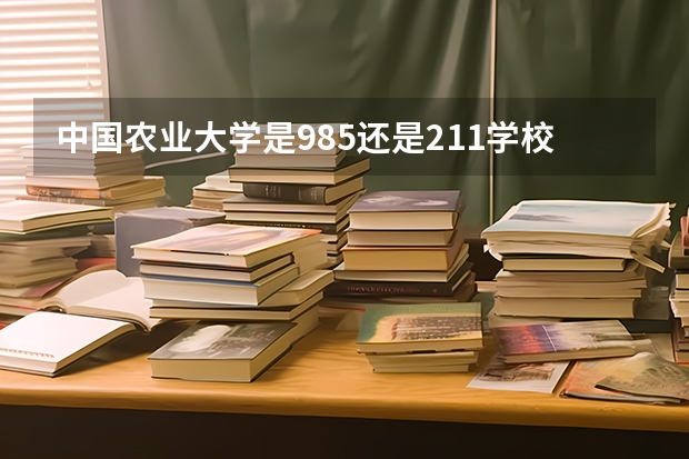 中国农业大学是985还是211学校(农业大学全国排名是985还是211)
