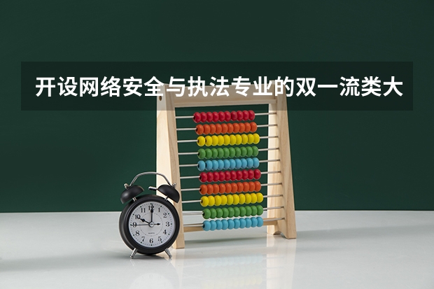 开设网络安全与执法专业的双一流类大学名单一览表