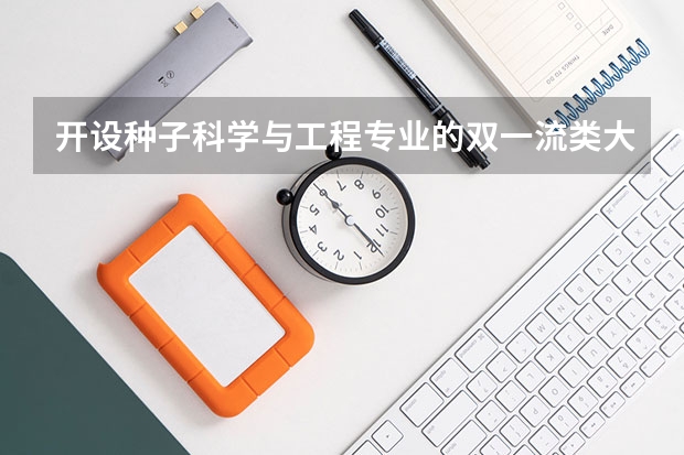 开设种子科学与工程专业的双一流类大学名单一览表