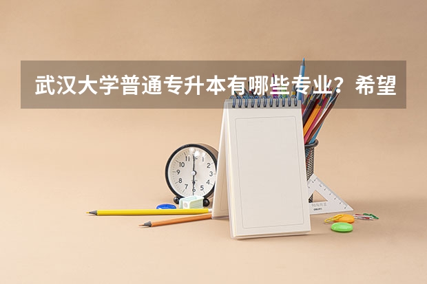 武汉大学普通专升本有哪些专业?希望武大的给个确定的答案!