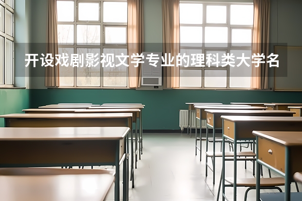 开设戏剧影视文学专业的理科类大学名单一览表