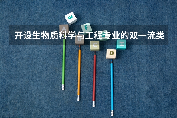 开设生物质科学与工程专业的双一流类大学名单一览表