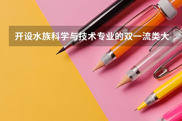 开设水族科学与技术专业的双一流类大学名单一览表