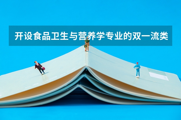 开设食品卫生与营养学专业的双一流类大学名单一览表