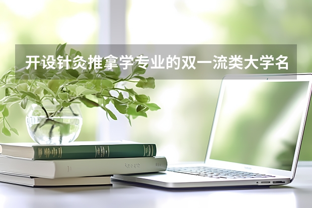 开设针灸推拿学专业的双一流类大学名单一览表