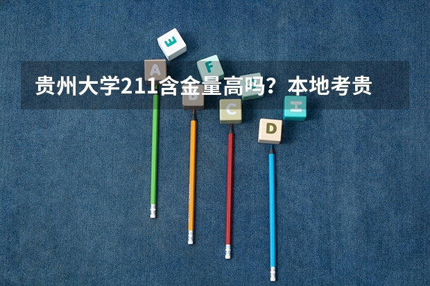 贵州大学211含金量高吗？本地考贵州大学多少分？